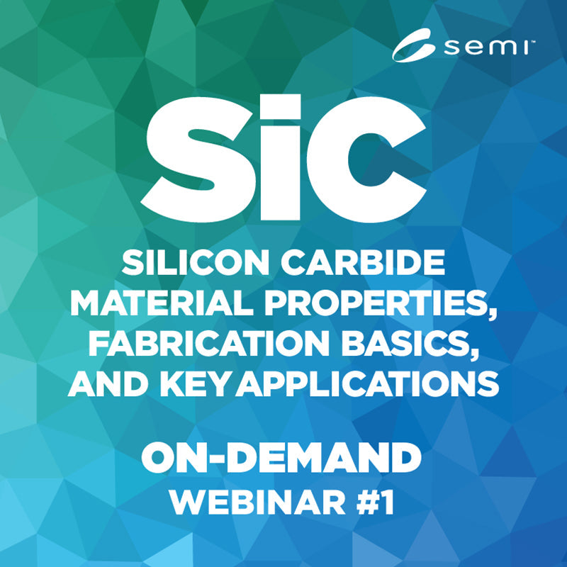 SiC Material Properties, Key Applications, and Fabrication Basics: Making the transition from Silicon Webinar June 2022 – On Demand - SEMI Dev 2